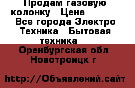 Продам газовую колонку › Цена ­ 3 000 - Все города Электро-Техника » Бытовая техника   . Оренбургская обл.,Новотроицк г.